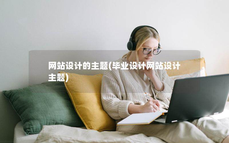 網(wǎng)站設(shè)計的主題(畢業(yè)設(shè)計網(wǎng)站設(shè)計主題)