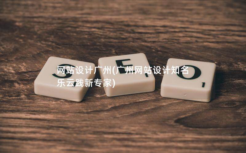 網站設計廣州(廣州網站設計知名 樂云踐新專家)