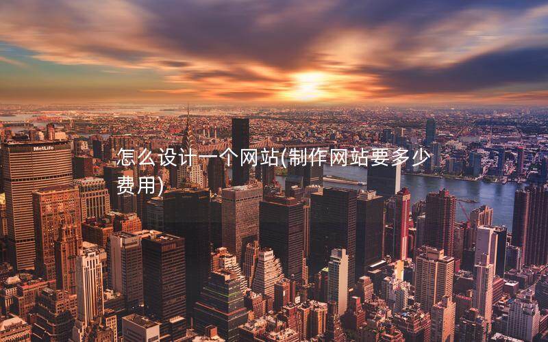 怎么設計一個網站(制作網站要多少費用)