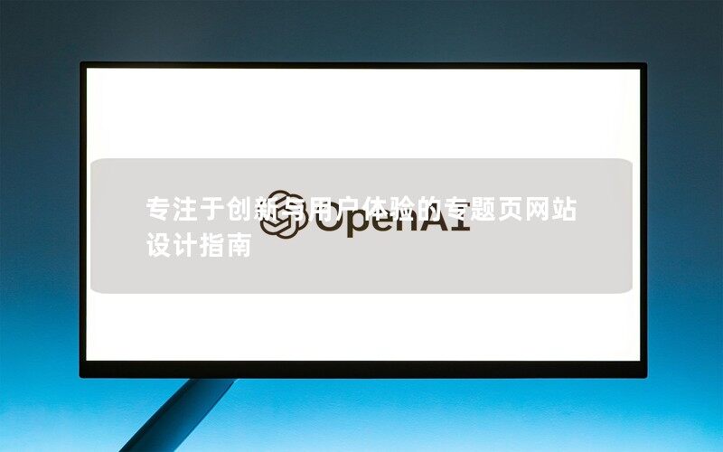 專注于創新與用戶體驗的專題頁網站設計指南